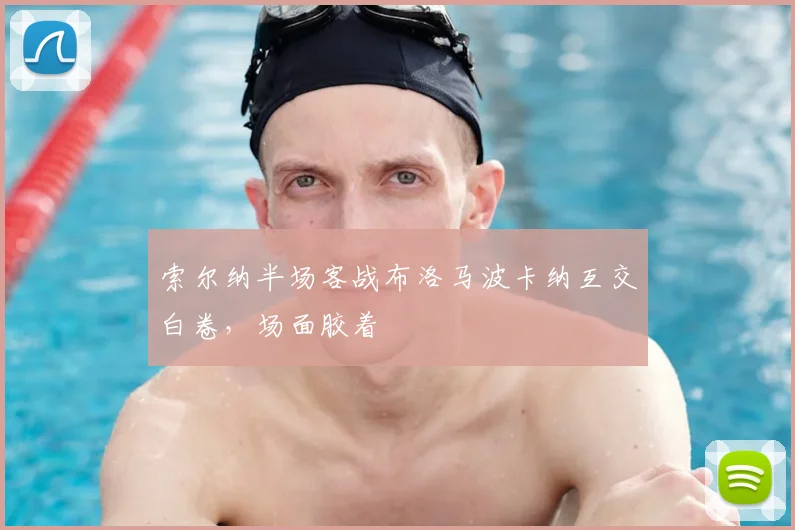 索尔纳半场客战布洛马波卡纳互交白卷，场面胶着