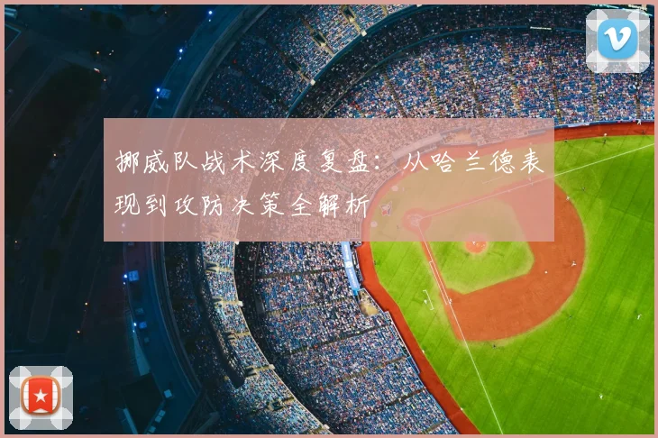 挪威队战术深度复盘：从哈兰德表现到攻防决策全解析